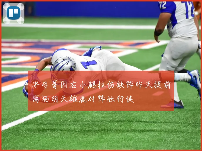 字母哥因右小腿拉伤缺阵昨天提前离场明天雄鹿对阵独行侠