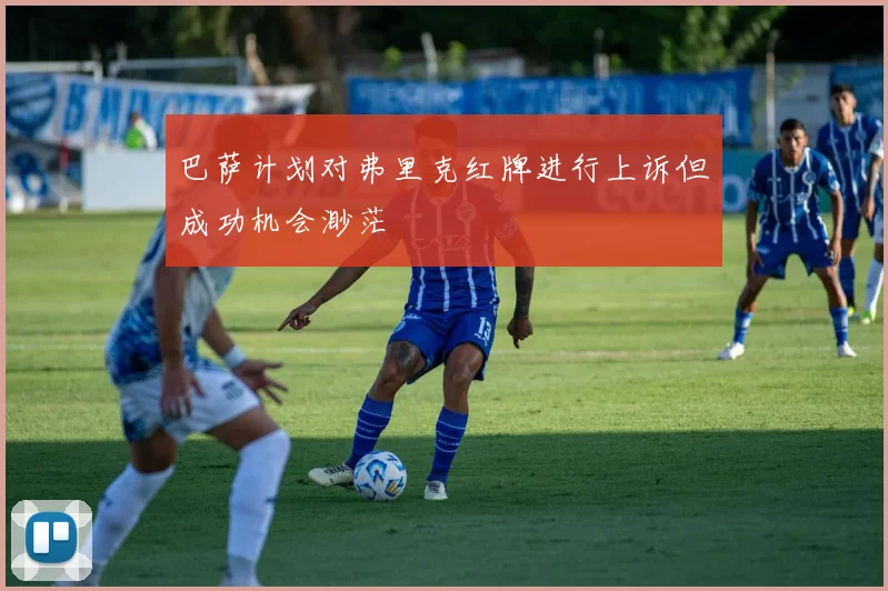巴萨计划对弗里克红牌进行上诉但成功机会渺茫