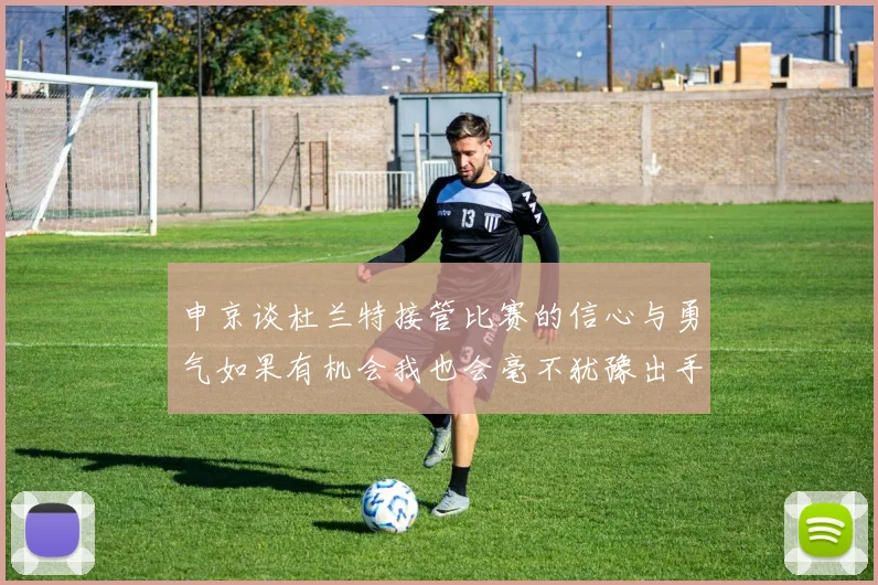 申京谈杜兰特接管比赛的信心与勇气如果有机会我也会毫不犹豫出手