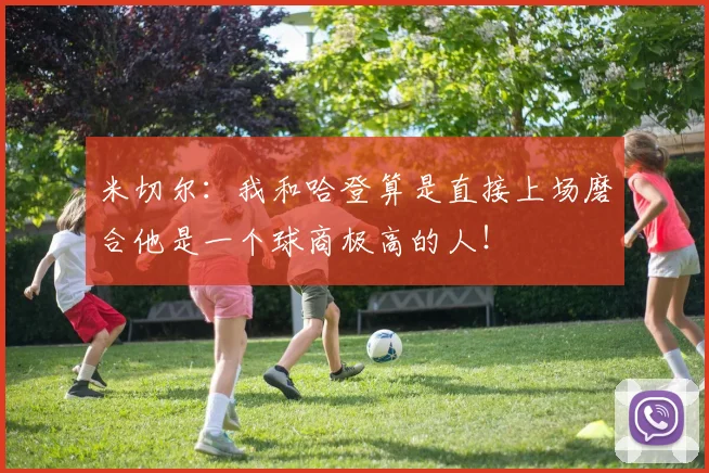 米切尔：我和哈登算是直接上场磨合他是一个球商极高的人！