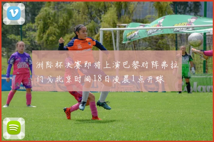 洲际杯决赛即将上演巴黎对阵弗拉门戈北京时间18日凌晨1点开球