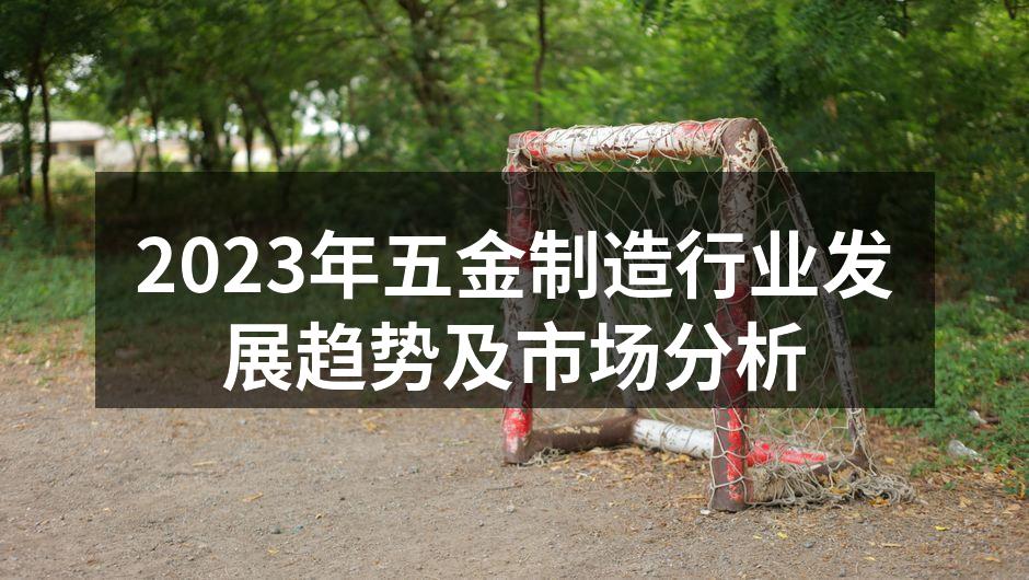 2023年五金制造行业发展趋势及市场分析