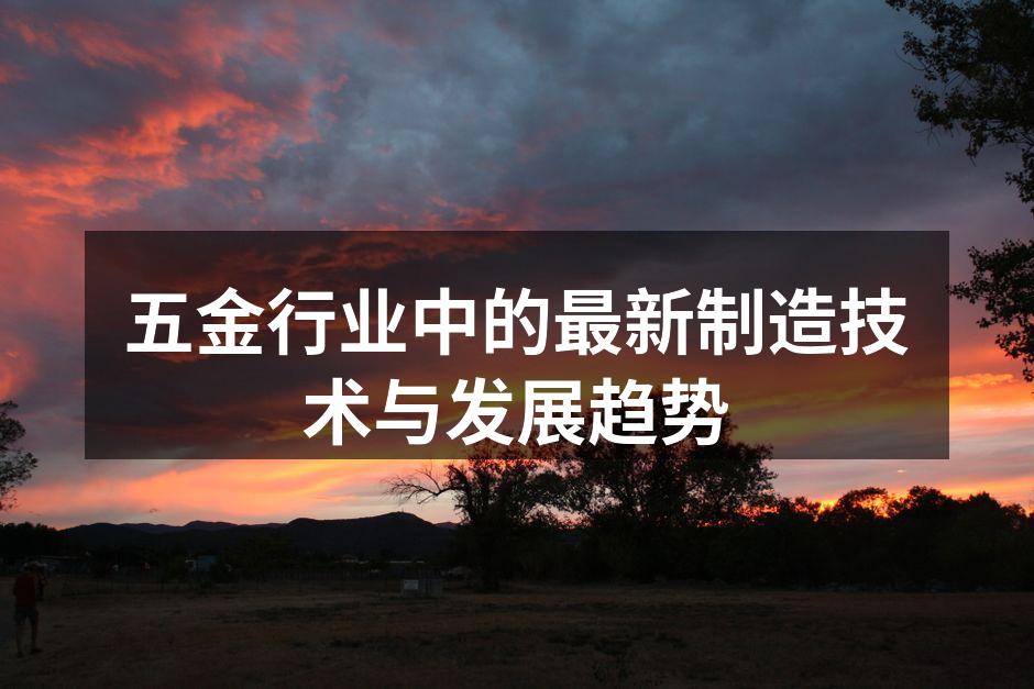 五金行业中的最新制造技术与发展趋势