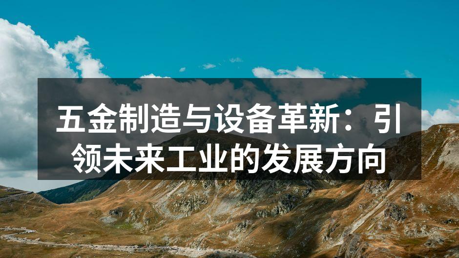 五金制造与设备革新：引领未来工业的发展方向
