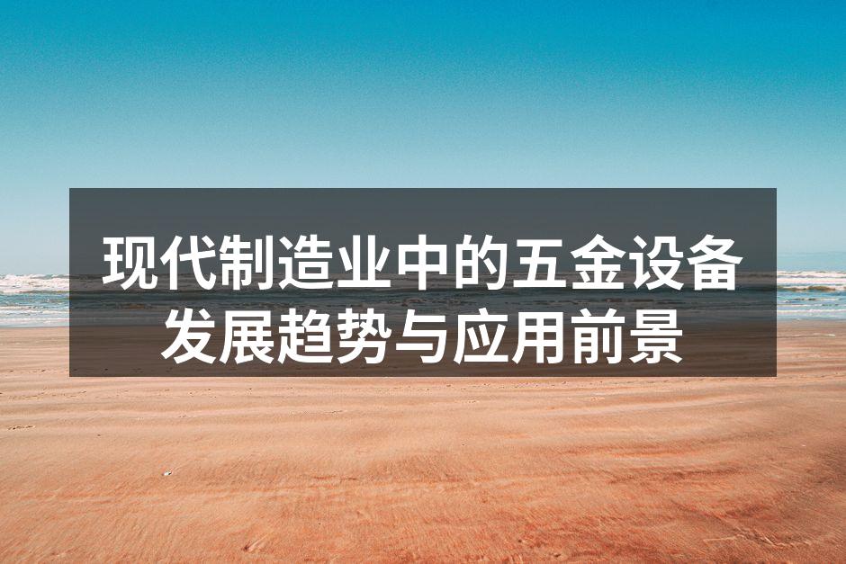 现代制造业中的五金设备发展趋势与应用前景