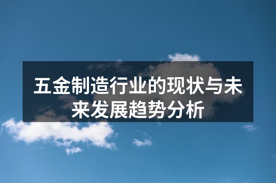 五金制造行业的现状与未来发展趋势分析