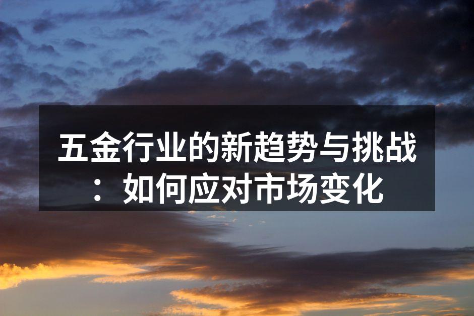 五金行业的新趋势与挑战:如何应对市场变化